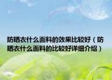 防曬衣什么面料的效果比較好（防曬衣什么面料的比較好詳細(xì)介紹）
