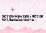 微信零錢如何轉(zhuǎn)支付寶轉(zhuǎn)賬（微信零錢轉(zhuǎn)賬到支付寶微信怎么轉(zhuǎn)到支付寶）