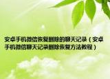 安卓手機微信恢復(fù)刪除的聊天記錄（安卓手機微信聊天記錄刪除恢復(fù)方法教程）