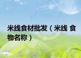 米線食材批發(fā)（米線 食物名稱）