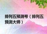 排列五預(yù)測(cè)號(hào)（排列五預(yù)測(cè)大師）