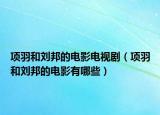 項(xiàng)羽和劉邦的電影電視劇（項(xiàng)羽和劉邦的電影有哪些）