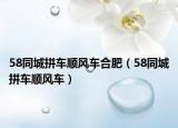 58同城拼車(chē)順風(fēng)車(chē)合肥（58同城拼車(chē)順風(fēng)車(chē)）