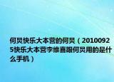 何炅快樂(lè)大本營(yíng)的何炅（20100925快樂(lè)大本營(yíng)李維喜跟何炅用的是什么手機(jī)）
