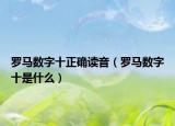 羅馬數(shù)字十正確讀音（羅馬數(shù)字十是什么）