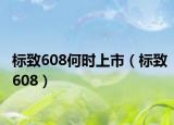 標致608何時上市（標致608）