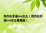 周杰倫手語mv女主（周杰倫手語mv女主角是誰）