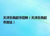 天津樂購超市招聘（天津樂購超市地址）