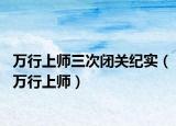 萬行上師三次閉關(guān)紀實（萬行上師）