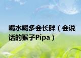 喝水喝多會長胖（會說話的猴子Pipa）