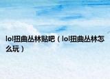 lol扭曲叢林貼吧（lol扭曲叢林怎么玩）