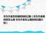 華為手表怎樣調(diào)時間和日期（華為手表調(diào)時間怎么調(diào) 華為手表怎么調(diào)時間日期介紹）