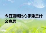 今日更新比心手勢是什么意思