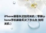 iPhone屏幕失靈如何關(guān)機(jī)（蘋果iphone手機(jī)屏幕失靈了怎么辦 如何關(guān)機(jī)）
