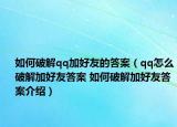 如何破解qq加好友的答案（qq怎么破解加好友答案 如何破解加好友答案介紹）