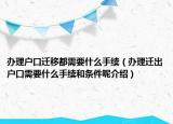 辦理戶口遷移都需要什么手續(xù)（辦理遷出戶口需要什么手續(xù)和條件呢介紹）