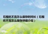 石榴吃不完怎么保存時(shí)間長（石榴吃不完怎么保存詳細(xì)介紹）