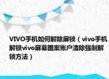 VIVO手機(jī)如何解除屏鎖（vivo手機(jī)解鎖vivo屏幕圖案賬戶清除強(qiáng)制解鎖方法）