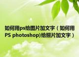 如何用ps給圖片加文字（如何用PS photoshop)給照片加文字）