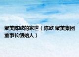 聚美陳歐的家世（陳歐 聚美集團(tuán)董事長(zhǎng)創(chuàng)始人）
