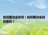 如何看待金刻羽（如何看待金刻羽事件）