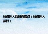 如何進入微博直播間（如何進入微博）