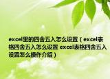 excel里的四舍五入怎么設(shè)置（excel表格四舍五入怎么設(shè)置 excel表格四舍五入設(shè)置怎么操作介紹）