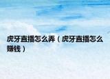 虎牙直播怎么弄（虎牙直播怎么賺錢）