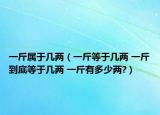 一斤屬于幾兩（一斤等于幾兩 一斤到底等于幾兩 一斤有多少兩?）