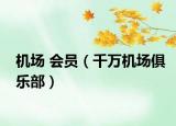 機(jī)場(chǎng) 會(huì)員（千萬(wàn)機(jī)場(chǎng)俱樂(lè)部）
