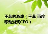 王菲的游戲（王菲 百度移動(dòng)游戲CEO）