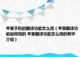 蘋果手機的翻譯功能怎么用（蘋果翻譯功能如何用的 蘋果翻譯功能怎么用的教學(xué)介紹）