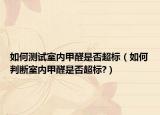 如何測(cè)試室內(nèi)甲醛是否超標(biāo)（如何判斷室內(nèi)甲醛是否超標(biāo)?）