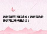潤唇膏睡前可以涂嗎（潤唇膏涂著睡覺可以嗎詳細(xì)介紹）