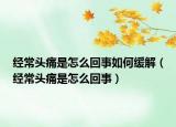 經(jīng)常頭痛是怎么回事如何緩解（經(jīng)常頭痛是怎么回事）