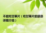 不能吃甘草片（吃甘草片的禁忌詳細(xì)介紹）