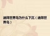 迪拜世界島為什么下沉（迪拜世界島）