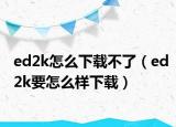 ed2k怎么下載不了（ed2k要怎么樣下載）