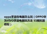 oppo手游在電腦怎么玩（OPPO華為VIVO手游電腦玩方法 51模擬器教程）