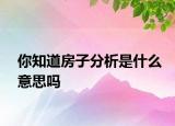 你知道房子分析是什么意思嗎