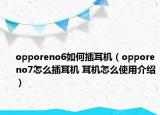 opporeno6如何插耳機(jī)（opporeno7怎么插耳機(jī) 耳機(jī)怎么使用介紹）