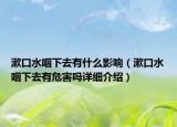 漱口水咽下去有什么影響（漱口水咽下去有危害嗎詳細(xì)介紹）