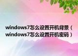 windows7怎么設置開機背景（windows7怎么設置開機密碼）
