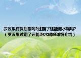 羅漢果有保質(zhì)期嗎?過期了還能泡水喝嗎?（羅漢果過期了還能泡水喝嗎詳細(xì)介紹）