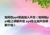 如何在ppt里面加入聲音（如何給ppt配上講解聲音 ppt怎么加聲音講解介紹）