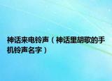神話來(lái)電鈴聲（神話里胡歌的手機(jī)鈴聲名字）