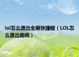 lol怎么退出全屏快捷鍵（LOL怎么退出房間）