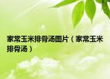 家常玉米排骨湯圖片（家常玉米排骨湯）