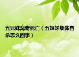 五兄妹離奇死亡（五姐妹集體自殺怎么回事）