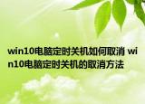 win10電腦定時(shí)關(guān)機(jī)如何取消 win10電腦定時(shí)關(guān)機(jī)的取消方法